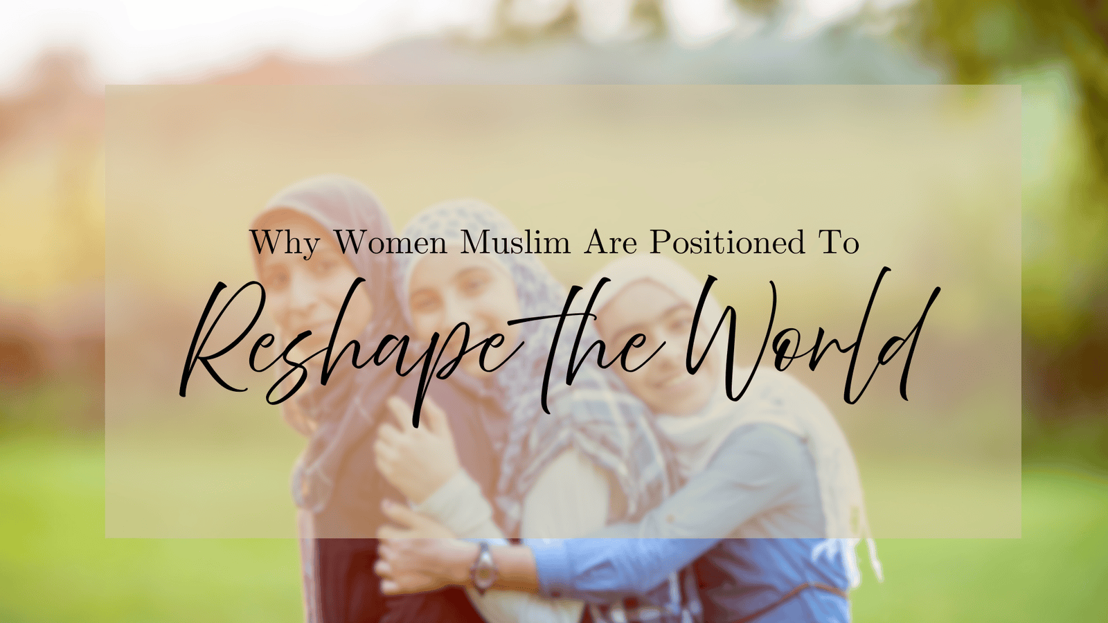 Eram Saeed on Why Muslim Women Are Positioned to Reshape the World