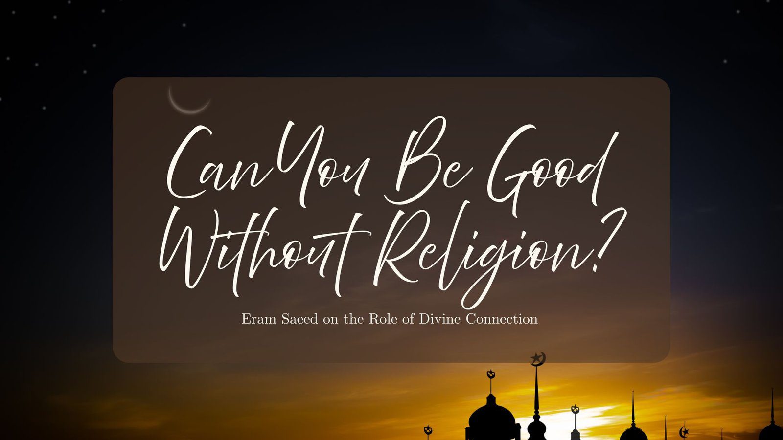 Can You Be Good Without Religion? Eram Saeed on the Role of Divine Connection Can You Be Good Without Religion? Eram Saeed on the Role of Divine Connection