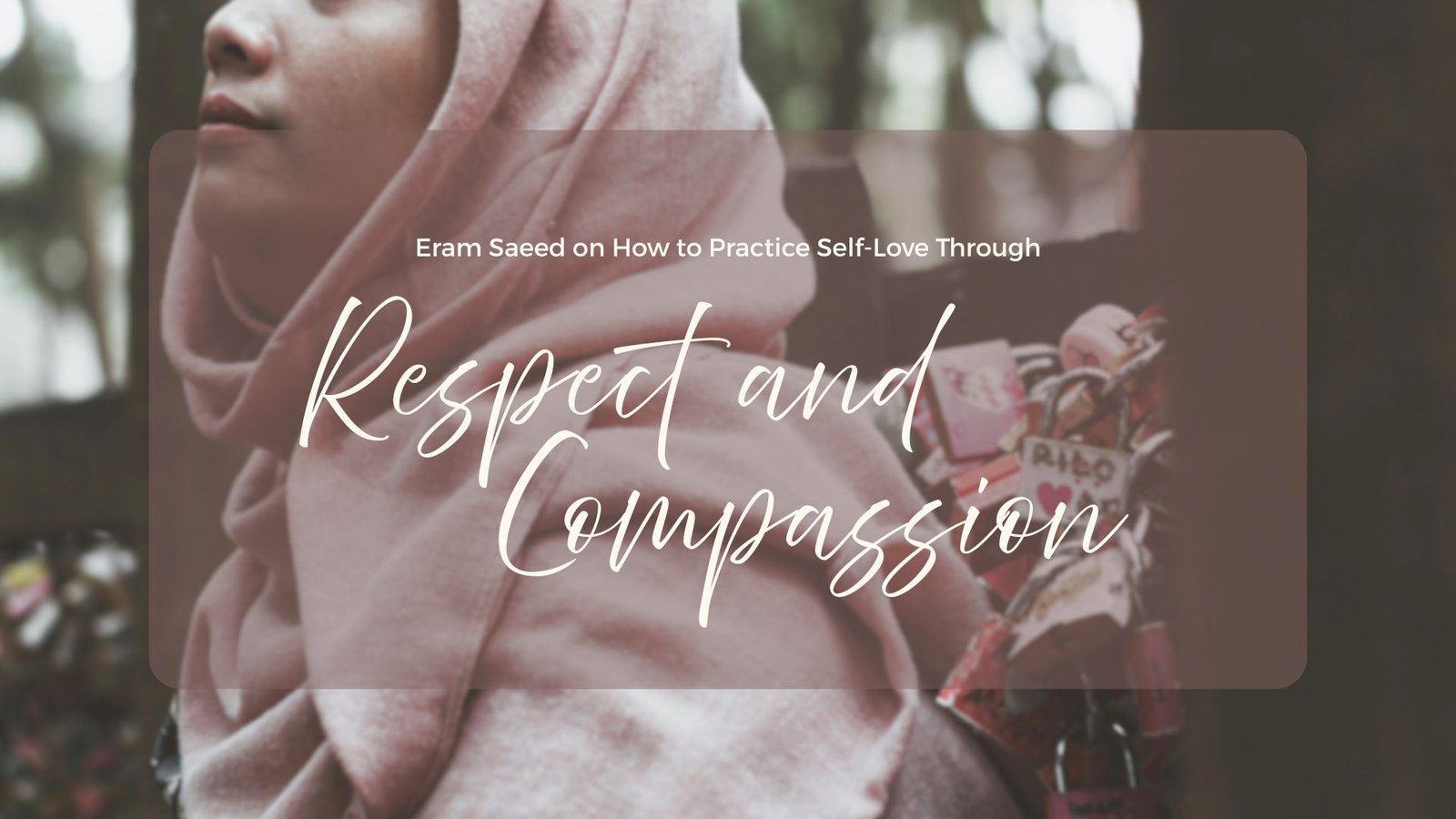 Eram Saeed on How to Practice Self-Love Through Respect and Compassion Eram Saeed on How to Practice Self-Love Through Respect and Compassion